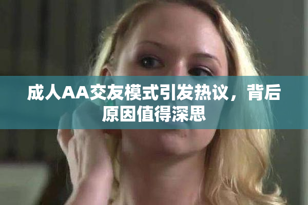 成人AA交友模式引发热议，背后原因值得深思