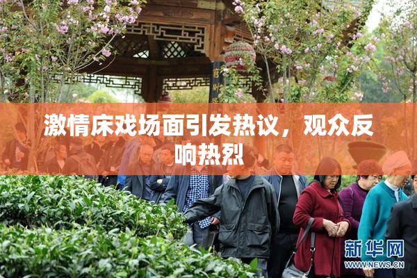 激情床戏场面引发热议，观众反响热烈