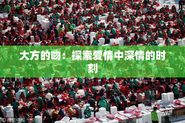 大方的吻：探索爱情中深情的时刻
