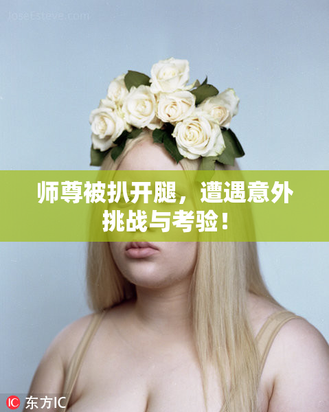 师尊被扒开腿，遭遇意外挑战与考验！