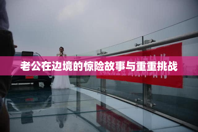 老公在边境的惊险故事与重重挑战