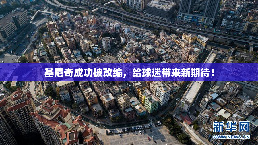 基尼奇成功被改编，给球迷带来新期待！