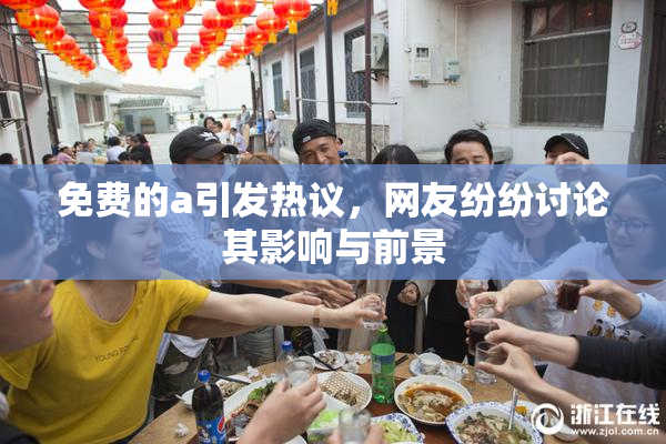 免费的a引发热议，网友纷纷讨论其影响与前景