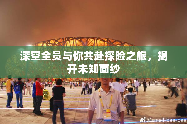 深空全员与你共赴探险之旅，揭开未知面纱