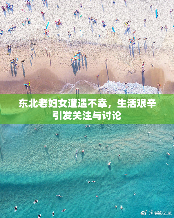 东北老妇女遭遇不幸，生活艰辛引发关注与讨论