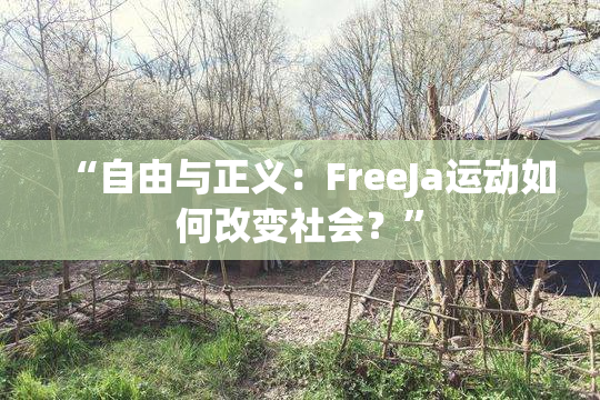 “自由与正义：FreeJa运动如何改变社会？”