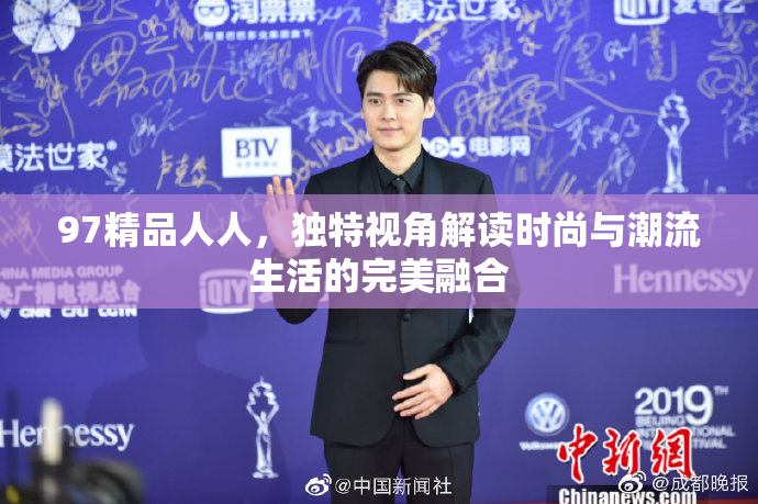 97精品人人，独特视角解读时尚与潮流生活的完美融合