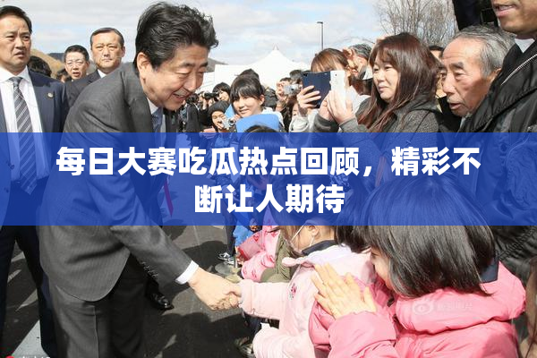 每日大赛吃瓜热点回顾，精彩不断让人期待