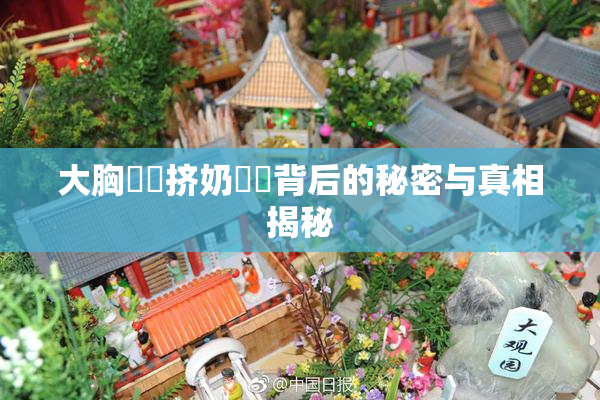 大胸❌‌挤奶❌‌背后的秘密与真相揭秘