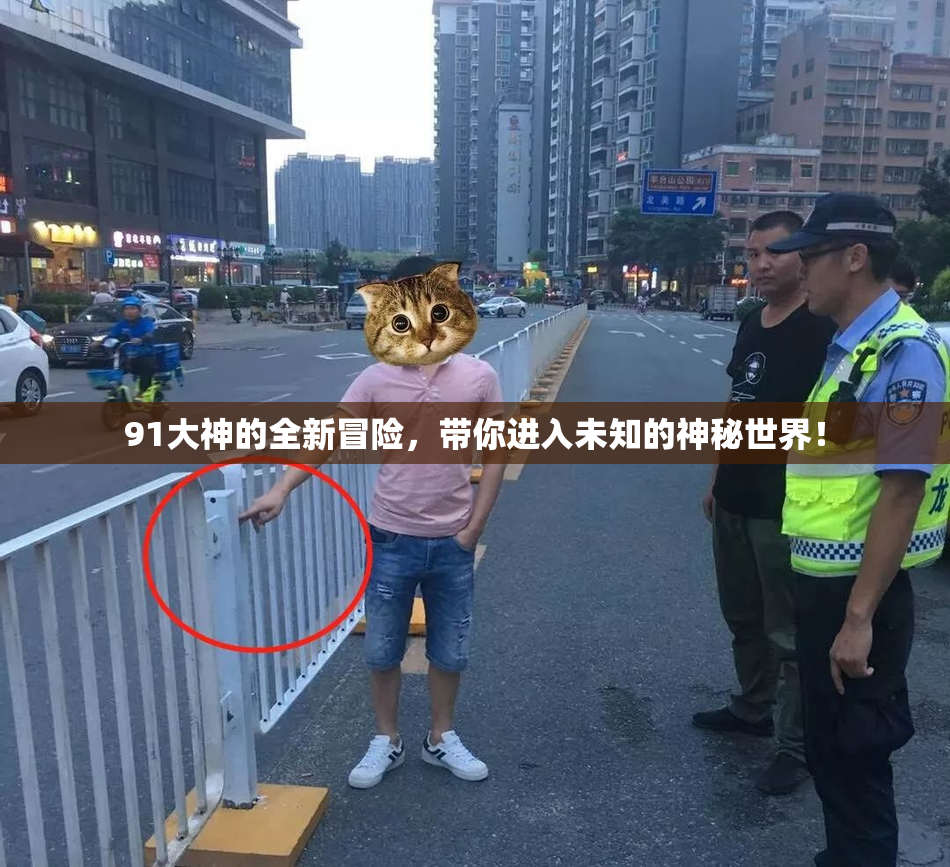 91大神的全新冒险，带你进入未知的神秘世界！