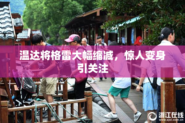 温达将格雷大幅缩减，惊人变身引关注