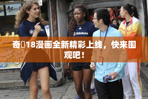 奇犽18漫画全新精彩上线，快来围观吧！