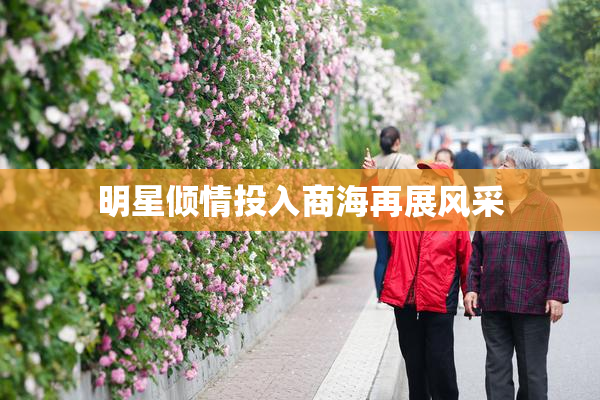 明星倾情投入商海再展风采