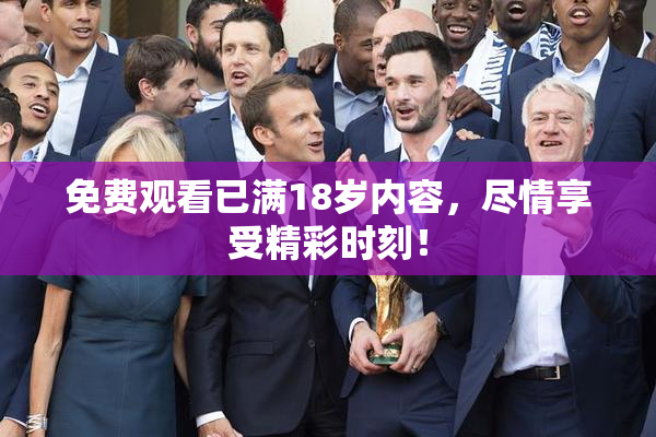 免费观看已满18岁内容，尽情享受精彩时刻！