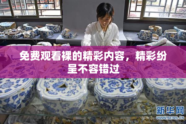 免费观看裸的精彩内容，精彩纷呈不容错过