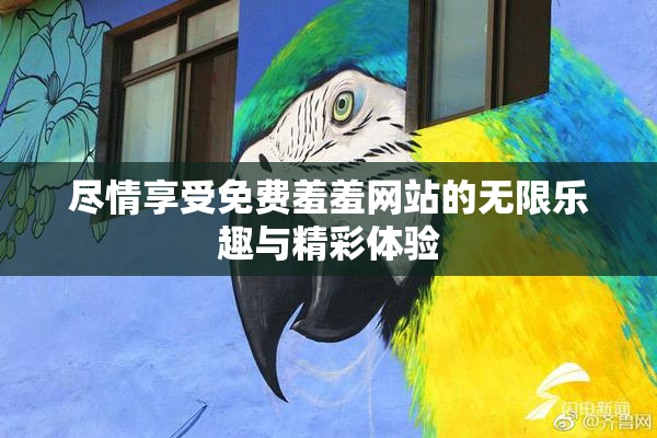 尽情享受免费羞羞网站的无限乐趣与精彩体验