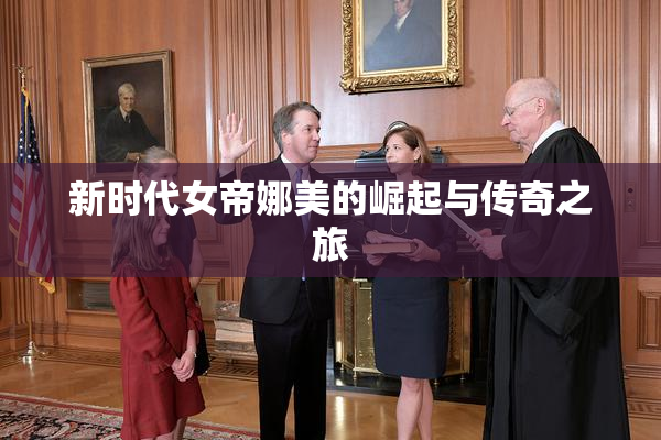 新时代女帝娜美的崛起与传奇之旅