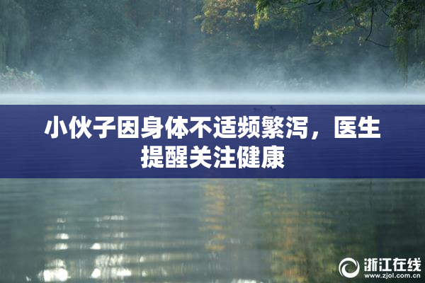 小伙子因身体不适频繁泻，医生提醒关注健康