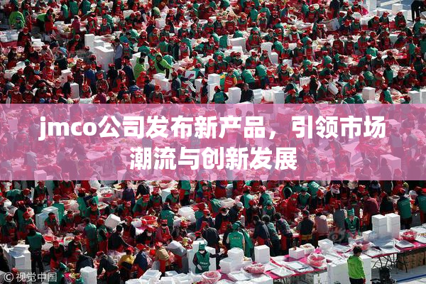 jmco公司发布新产品，引领市场潮流与创新发展