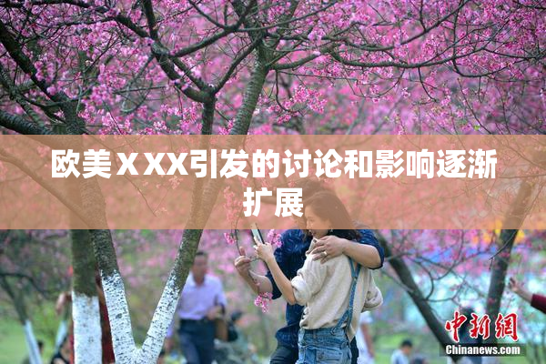 欧美ⅩXX引发的讨论和影响逐渐扩展