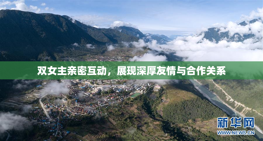 双女主亲密互动，展现深厚友情与合作关系