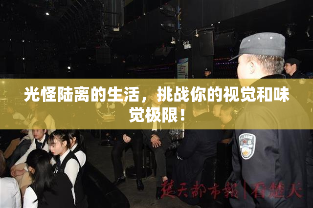 光怪陆离的生活，挑战你的视觉和味觉极限！