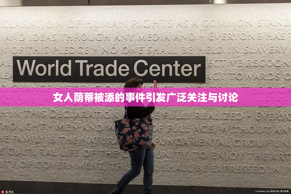 女人荫蒂被添的事件引发广泛关注与讨论