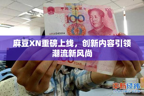 麻豆XN重磅上线，创新内容引领潮流新风尚