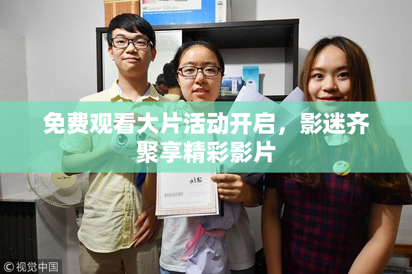 免费观看大片活动开启，影迷齐聚享精彩影片