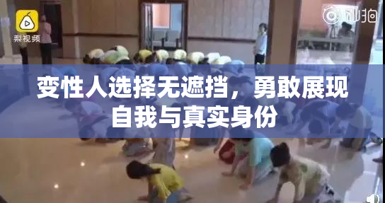变性人选择无遮挡，勇敢展现自我与真实身份