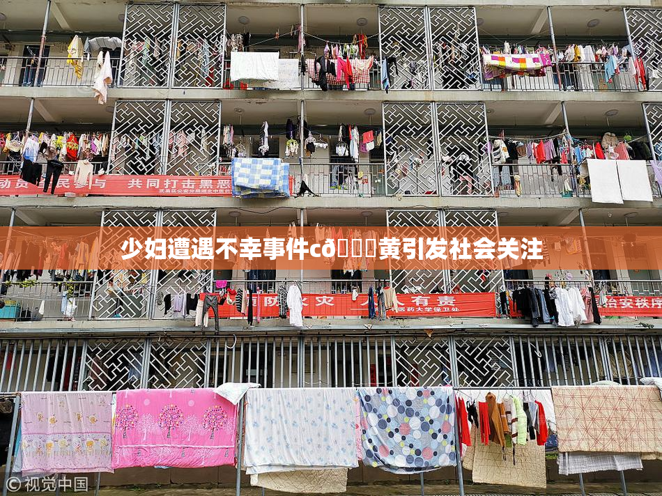 少妇遭遇不幸事件c🔞黄引发社会关注