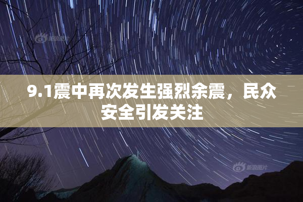 9.1震中再次发生强烈余震，民众安全引发关注