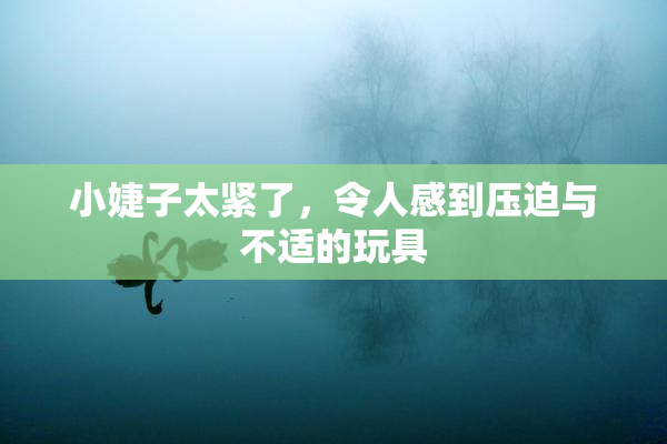 小婕子太紧了，令人感到压迫与不适的玩具
