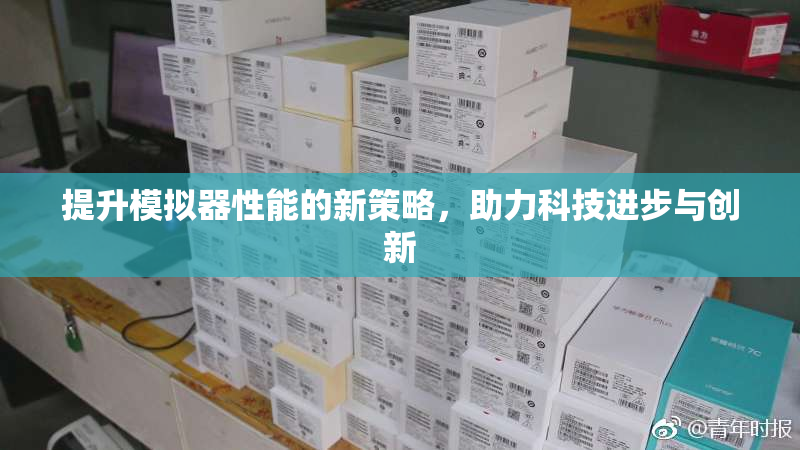 提升模拟器性能的新策略，助力科技进步与创新