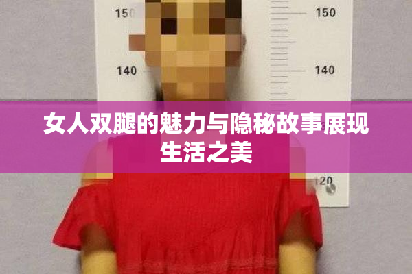 女人双腿的魅力与隐秘故事展现生活之美