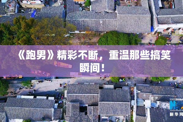 《跑男》精彩不断，重温那些搞笑瞬间！