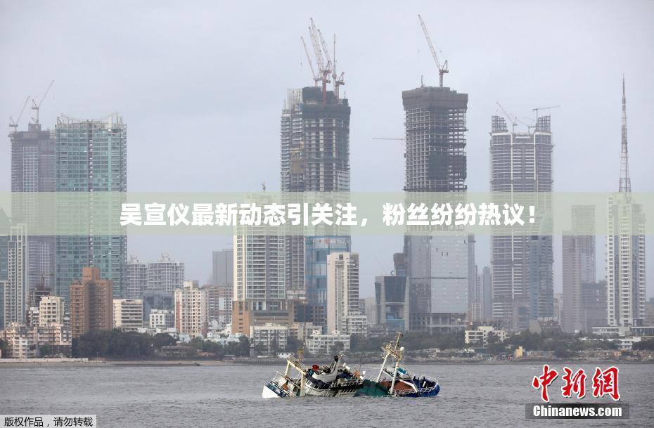 吴宣仪最新动态引关注，粉丝纷纷热议！