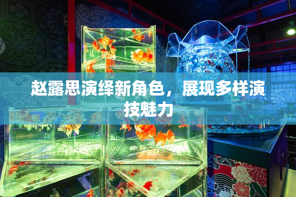 赵露思演绎新角色，展现多样演技魅力