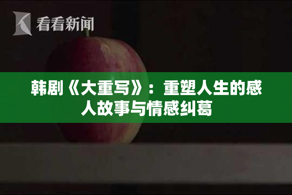 韩剧《大重写》：重塑人生的感人故事与情感纠葛