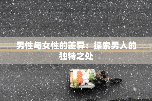 男性与女性的差异：探索男人的独特之处