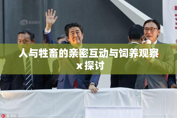 人与牲畜的亲密互动与饲养观察ⅹ探讨