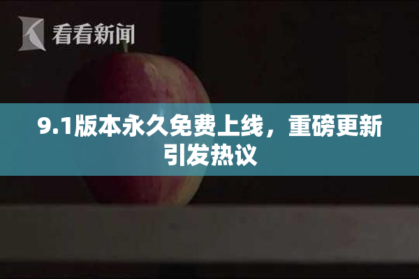 9.1版本永久免费上线，重磅更新引发热议