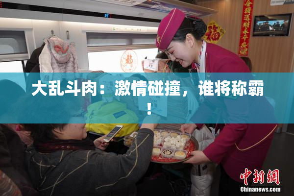 大乱斗肉：激情碰撞，谁将称霸！