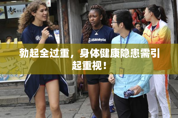 勃起全过重，身体健康隐患需引起重视！