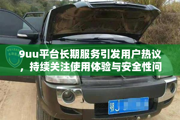 9uu平台长期服务引发用户热议，持续关注使用体验与安全性问题