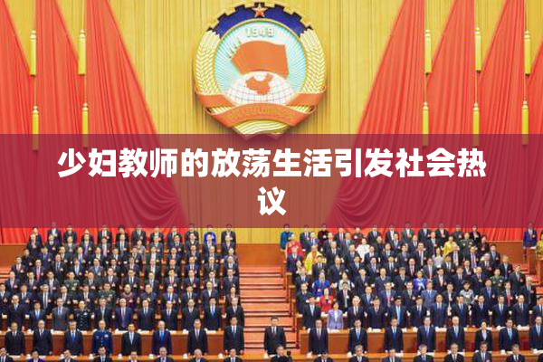 少妇教师的放荡生活引发社会热议