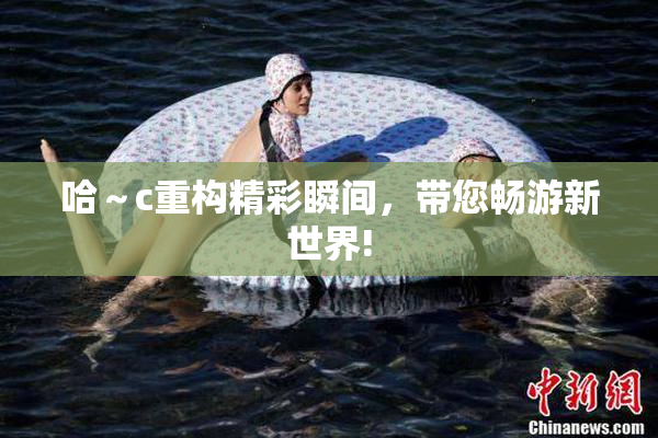 哈～c重构精彩瞬间，带您畅游新世界!