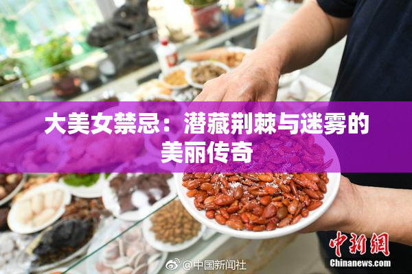 大美女禁忌：潜藏荆棘与迷雾的美丽传奇