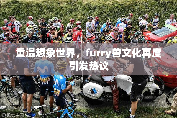 重温想象世界，furry兽文化再度引发热议