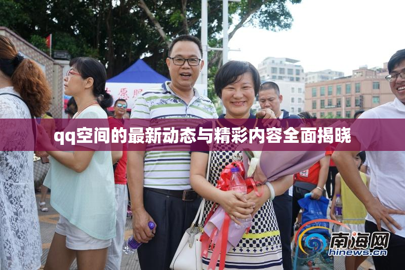 qq空间的最新动态与精彩内容全面揭晓